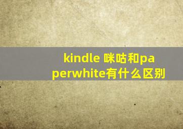 kindle 咪咕和paperwhite有什么区别